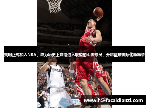 姚明正式加入NBA，成为历史上首位进入联盟的中国球员，开启篮球国际化新篇章