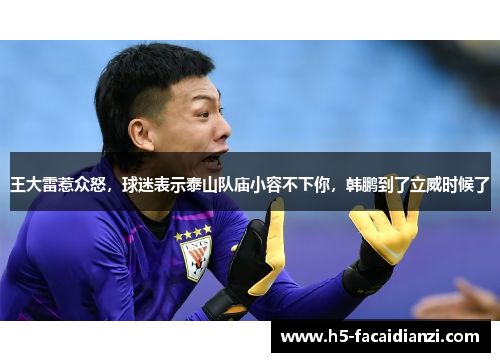 王大雷惹众怒，球迷表示泰山队庙小容不下你，韩鹏到了立威时候了